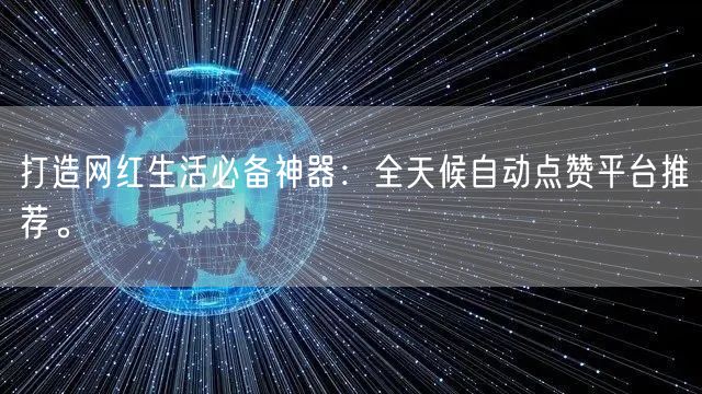 打造网红生活必备神器：全天候自动点赞平台