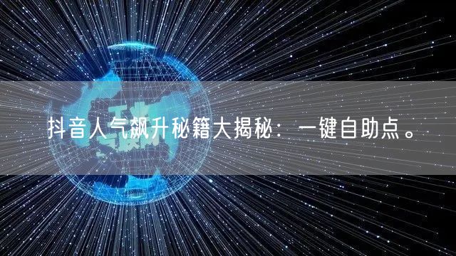 抖音人气飙升秘籍大揭秘：一键自助点。