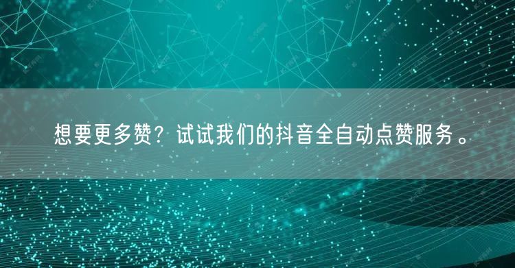 想要更多赞？试试我们的抖音全自动点赞服务