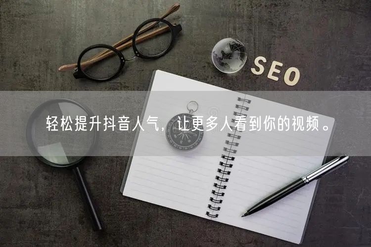 轻松提升抖音人气，让更多人看到你的视频。