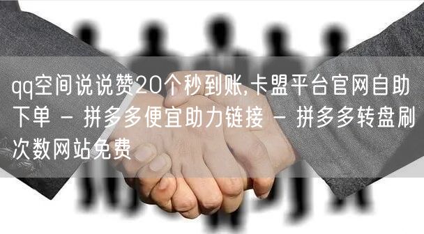 qq空间说说赞20个秒到账,卡盟平台官网
