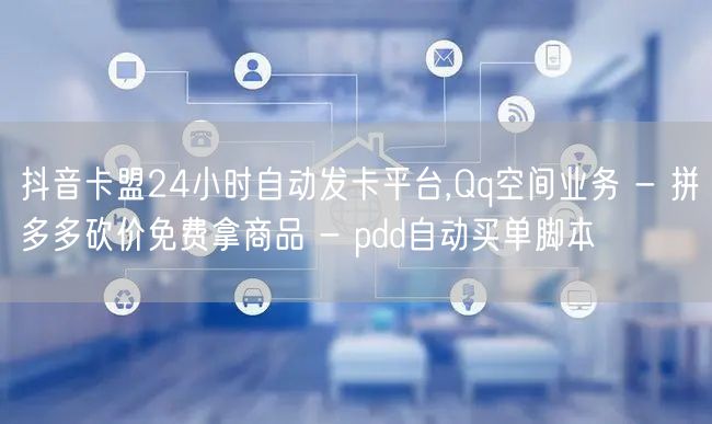 抖音卡盟24小时自动发卡平台,Qq空间业