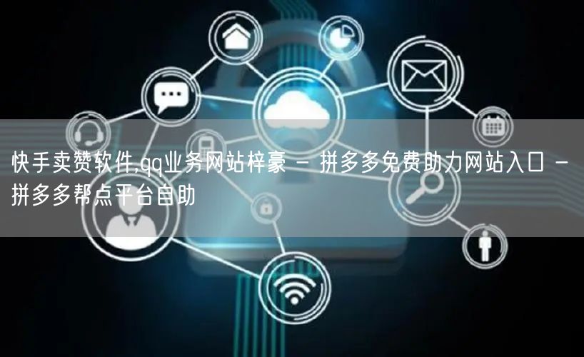 快手卖赞软件,qq业务网站梓豪 - 拼多