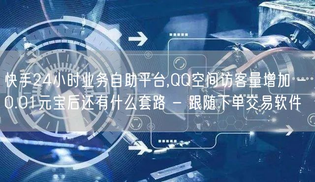 快手24小时业务自助平台,QQ空间访客量