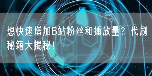想快速增加B站粉丝和播放量？代刷秘籍大揭