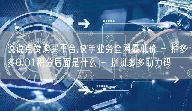 说说点赞购买平台,快手业务全网最低价 -