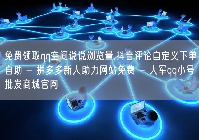 免费领取qq空间说说浏览量,抖音评论自定