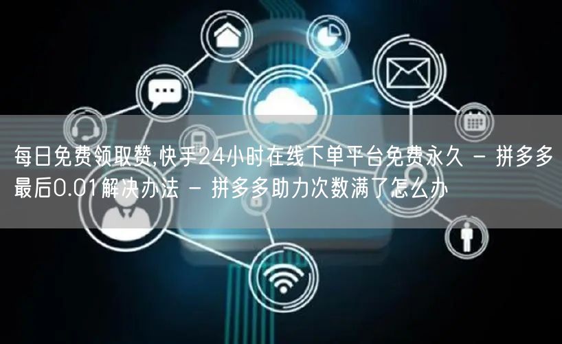 每日免费领取赞,快手24小时在线下单平台