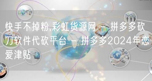快手不掉粉,彩虹货源网 - 拼多多砍刀软