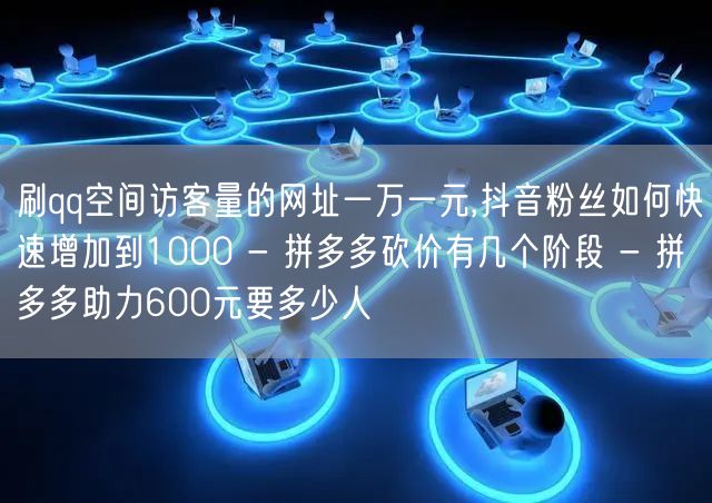 刷qq空间访客量的网址一万一元,抖音粉丝
