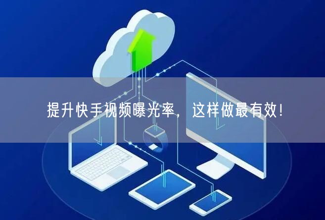 提升快手视频曝光率，这样做最有效！