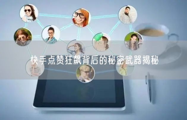 快手点赞狂飙背后的秘密武器揭秘