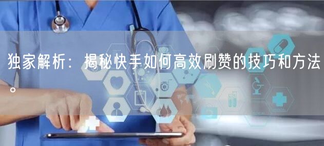 独家解析：揭秘快手如何高效刷赞的技巧和方