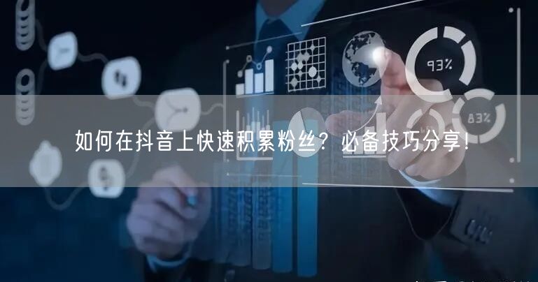 如何在抖音上快速积累粉丝？必备技巧分享！