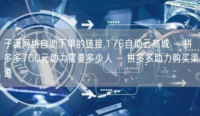 子潇网络自助下单的链接,176自助云商城
