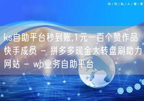 ks自助平台秒到账,1元一百个赞作品快手