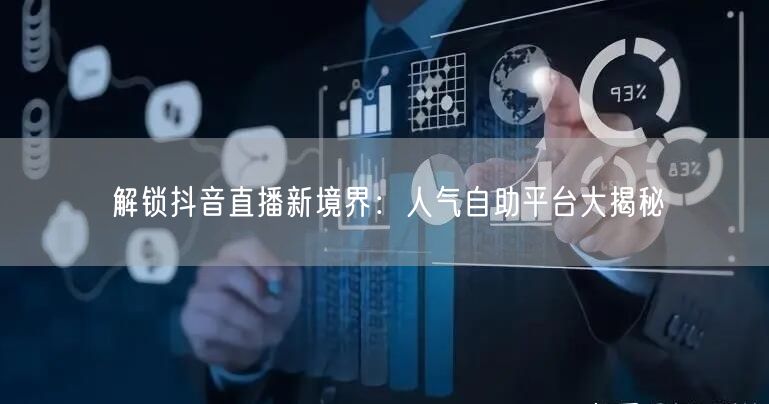 解锁抖音直播新境界：人气自助平台大揭秘