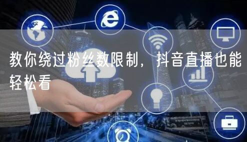 教你绕过粉丝数限制，抖音直播也能轻松看