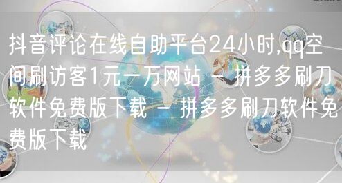 抖音评论在线自助平台24小时,qq空间刷