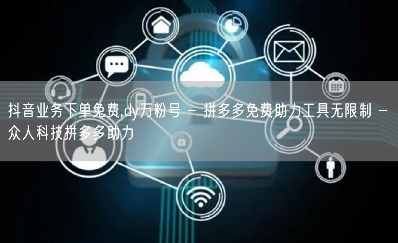 抖音业务下单免费,dy万粉号 - 拼多多