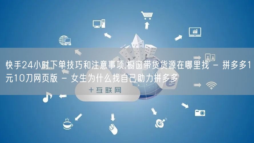快手24小时下单技巧和注意事项,橱窗带货