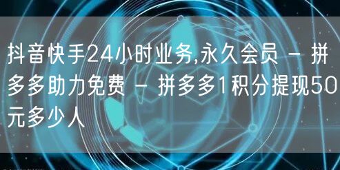 抖音快手24小时业务,永久会员 - 拼多