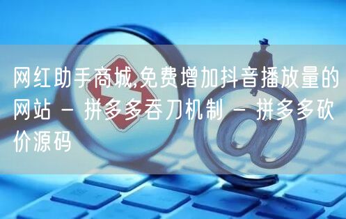 网红助手商城,免费增加抖音播放量的网站 
