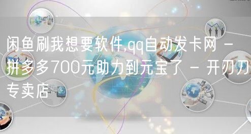 闲鱼刷我想要软件,qq自动发卡网 - 拼
