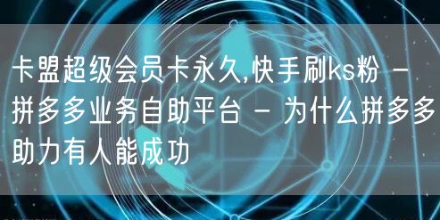 卡盟超级会员卡永久,快手刷ks粉 - 拼