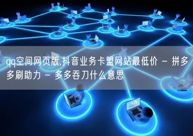qq空间网页版,抖音业务卡盟网站最低价 