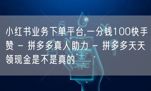 小红书业务下单平台,一分钱100快手赞 