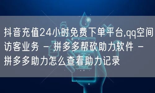 抖音充值24小时免费下单平台,qq空间访