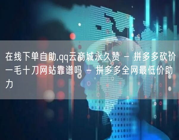 在线下单自助,qq云商城永久赞 - 拼多
