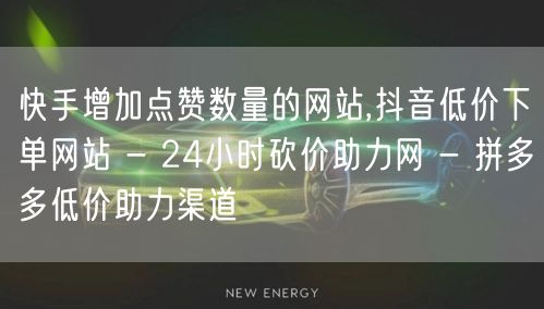 快手增加点赞数量的网站,抖音低价下单网站