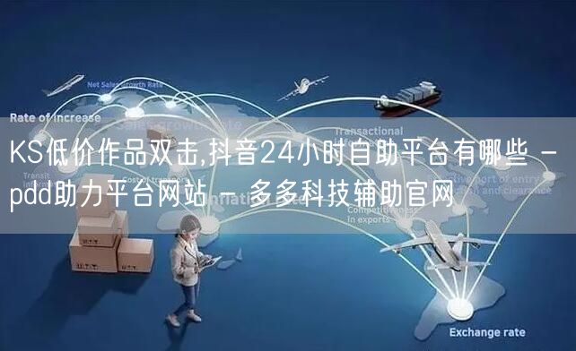 KS低价作品双击,抖音24小时自助平台有