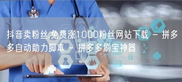 抖音卖粉丝,免费涨1000粉丝网站下载 