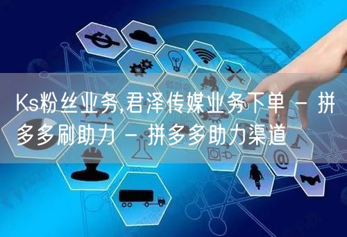 Ks粉丝业务,君泽传媒业务下单 - 拼多