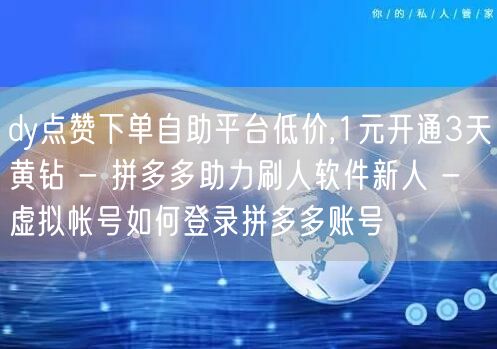dy点赞下单自助平台低价,1元开通3天黄