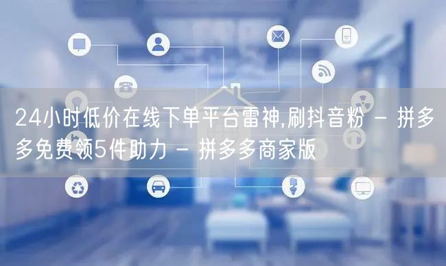 24小时低价在线下单平台雷神,刷抖音粉 