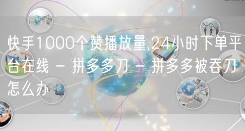 快手1000个赞播放量,24小时下单平台