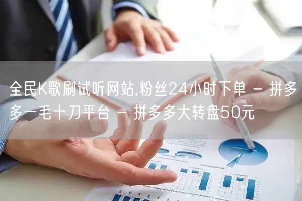 全民K歌刷试听网站,粉丝24小时下单 -