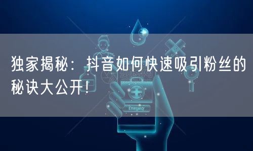 独家揭秘：抖音如何快速吸引粉丝的秘诀大公