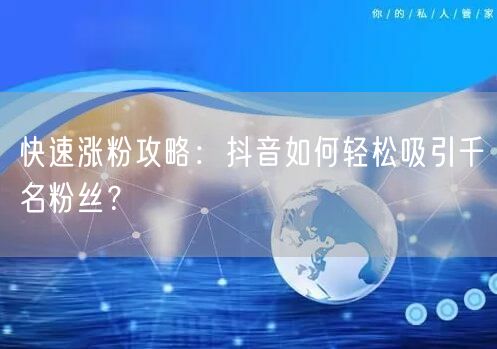 快速涨粉攻略：抖音如何轻松吸引千名粉丝？